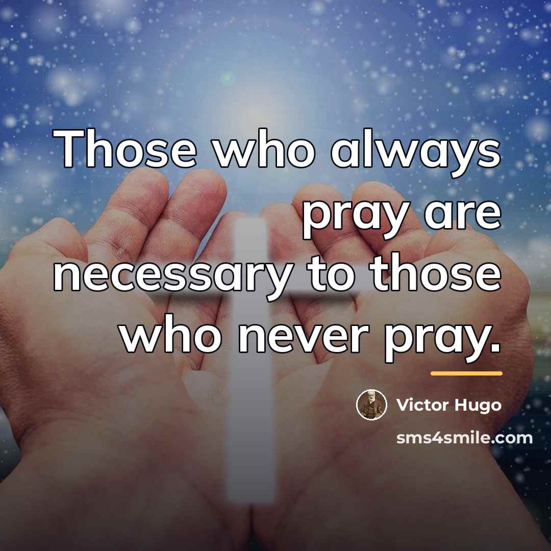 “Those who always pray are necessary to those who never…” quote by Victor Hugo