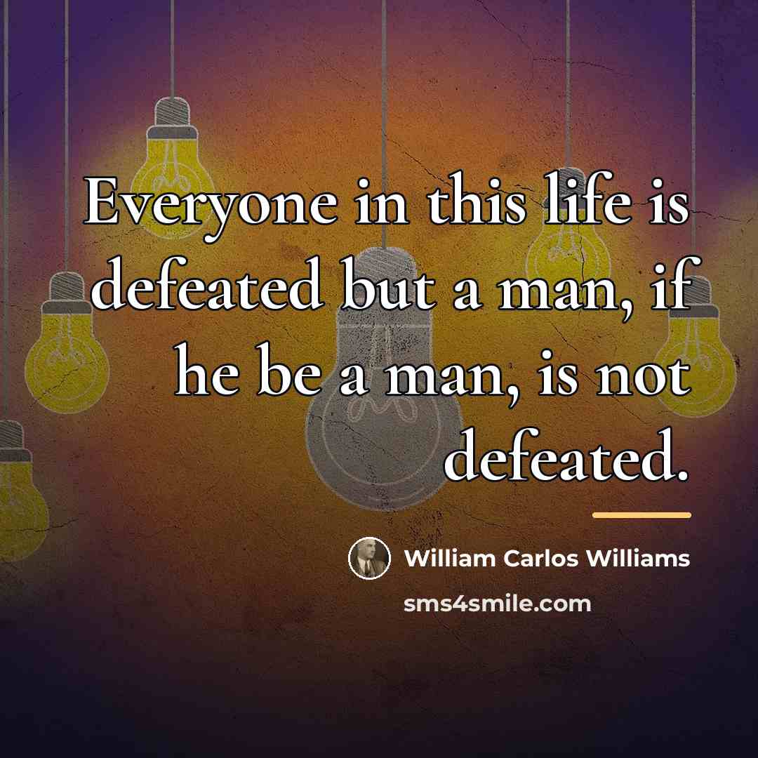 “Everyone in this life is defeated but a man, if…” quote by William Carlos Williams