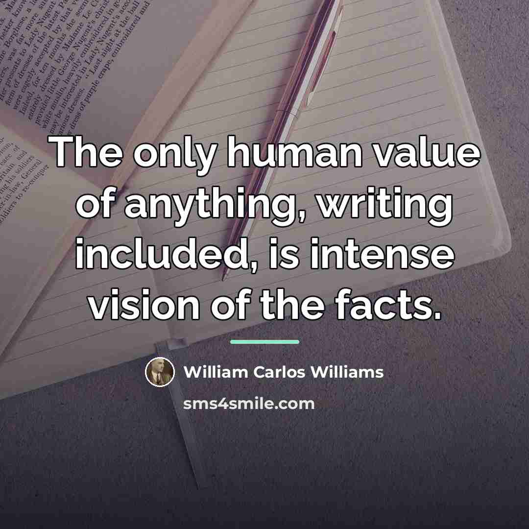 “The only human value of anything, writing included, is intense…” quote by William Carlos Williams