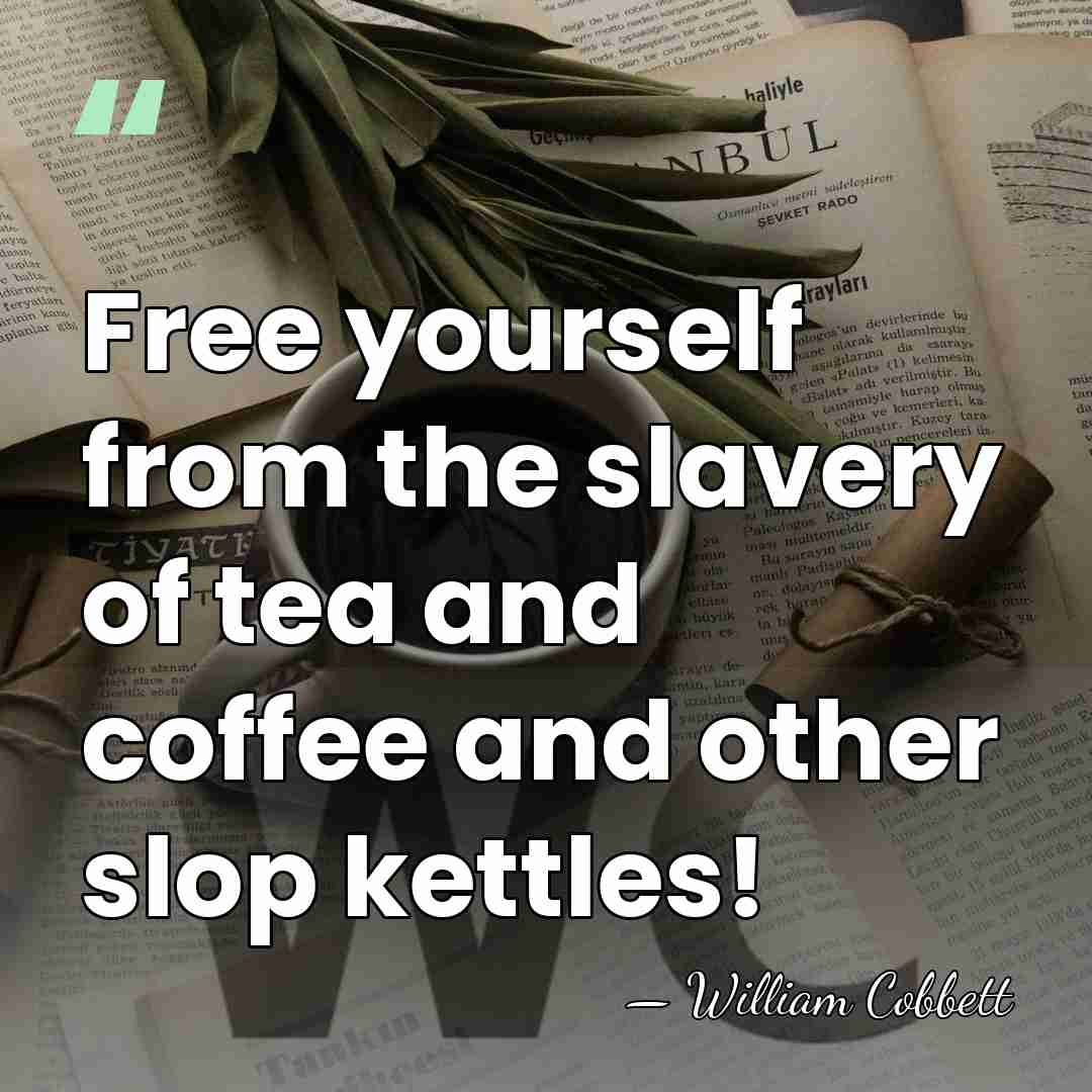 Free yourself from the slavery of tea and coffee and other slop&hellip; - William Cobbett