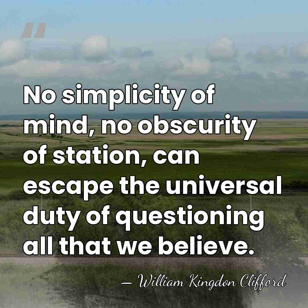 No simplicity of mind, no obscurity of station, can escape the universal&hellip; - William Kingdon Clifford