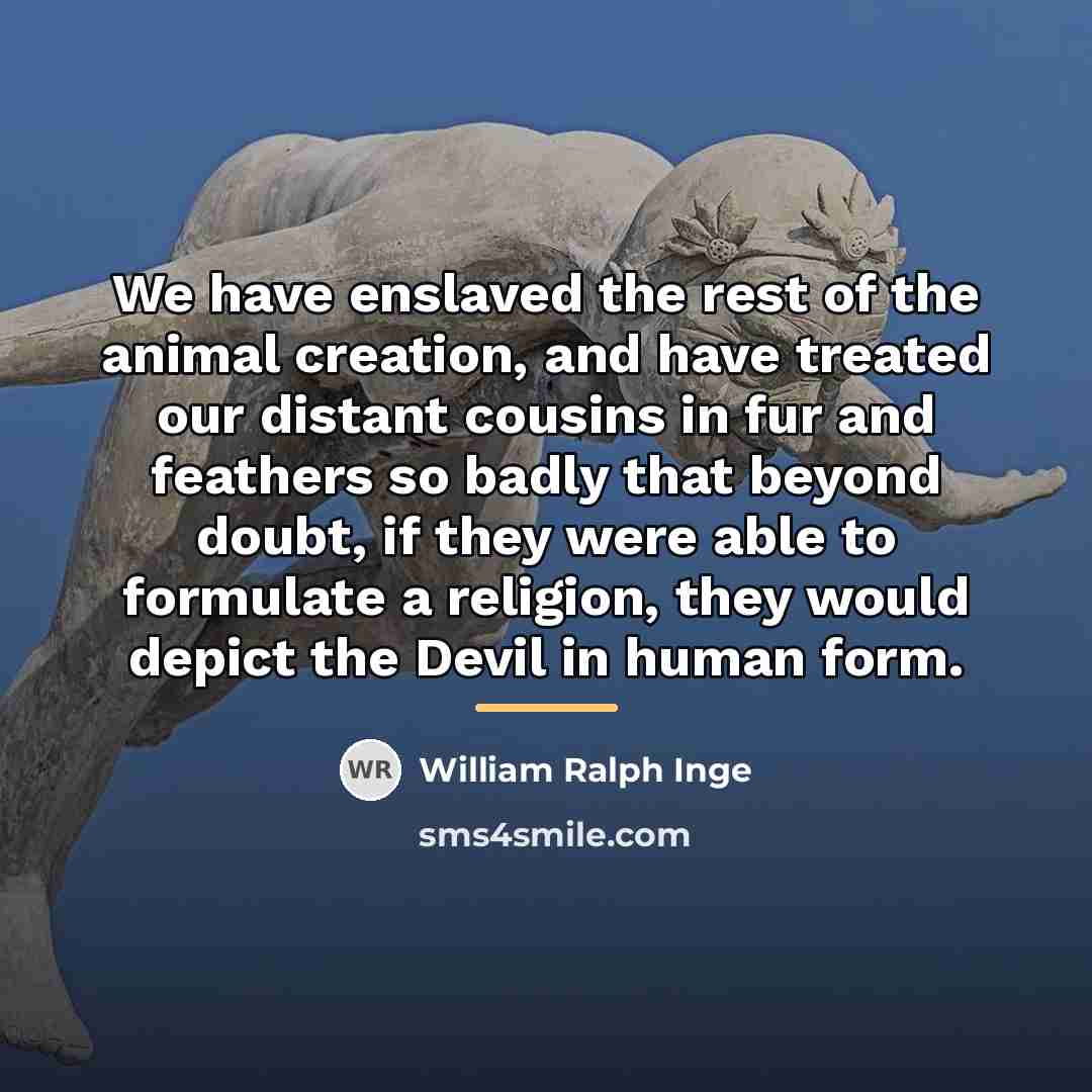 “We have enslaved the rest of the animal creation, and…” quote by William Ralph Inge