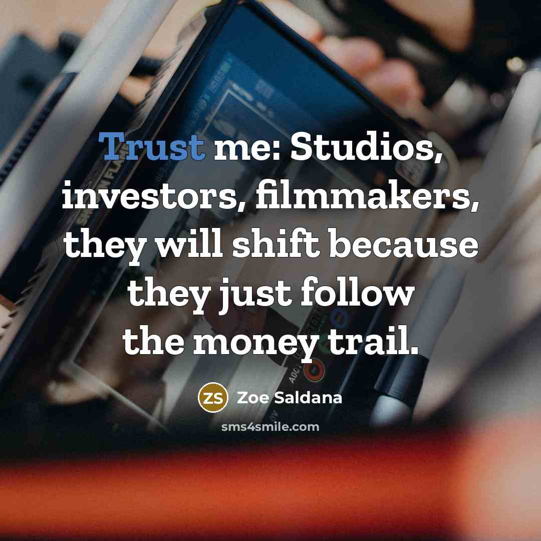 “Trust me: Studios, investors, filmmakers, they will shift because they just follow the money trail.” quote by Zoe Saldana