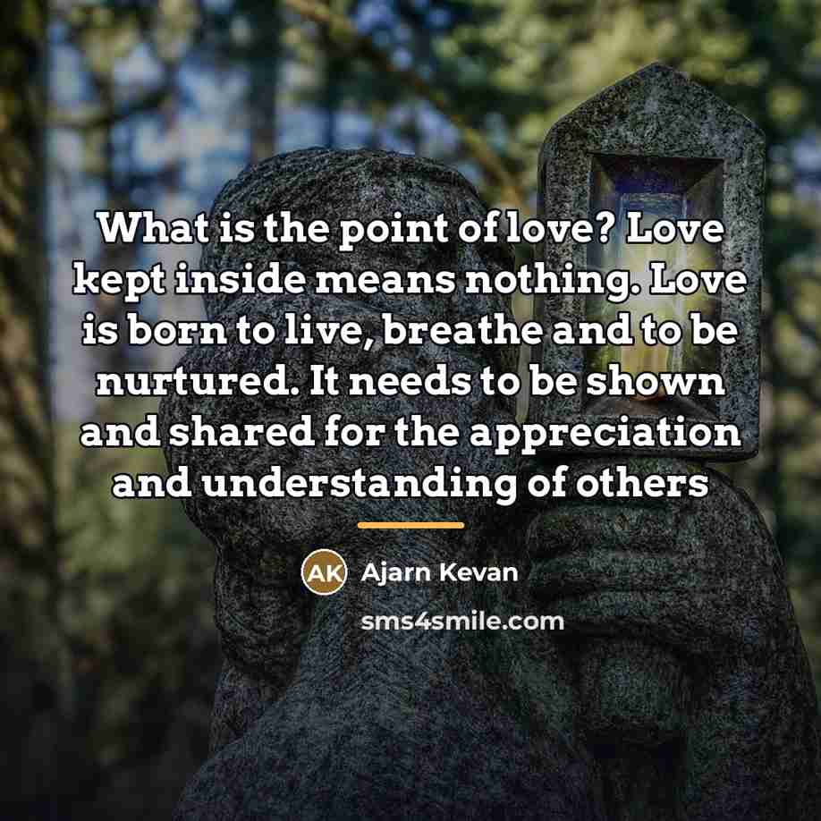 “What is the point of love? Love kept inside means…” quote by Ajarn Kevan