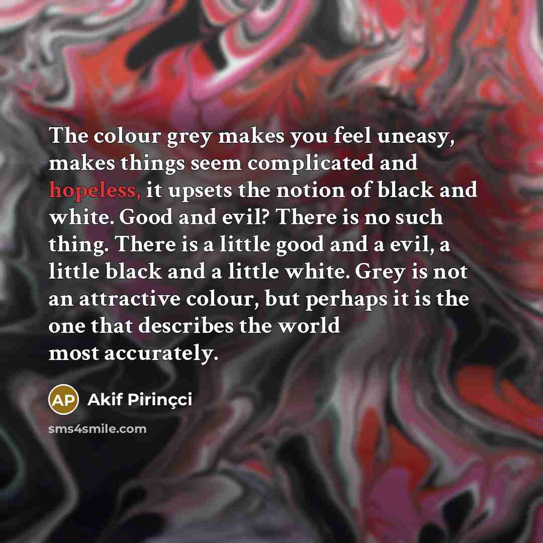 “The colour grey makes you feel uneasy, makes things seem…” quote by Akif Pirincci