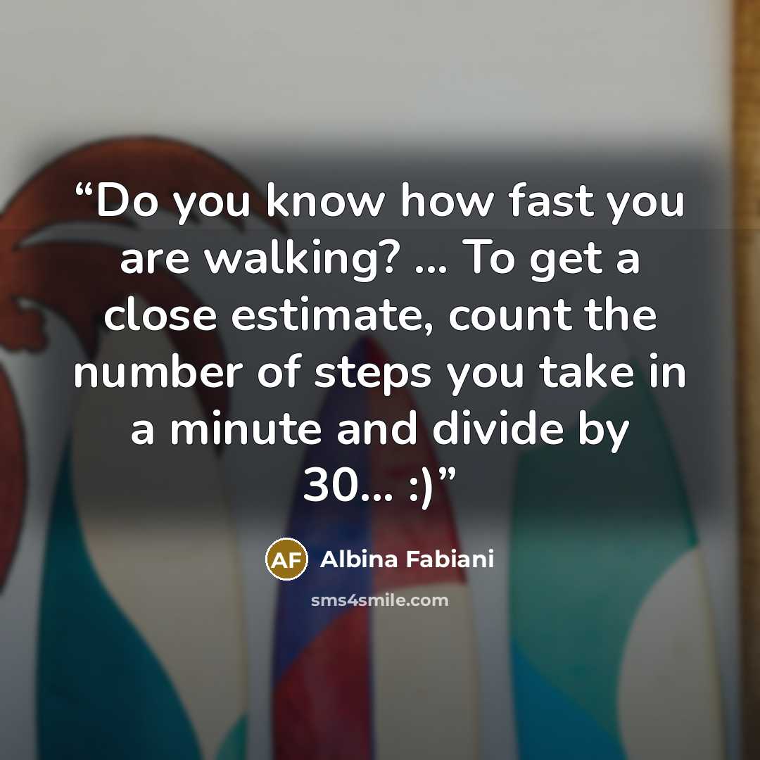 “Do you know how fast you are walking? ... To get a close estimate, count the number of steps you take in a minute and divide by 30... :)” quote by Albina Fabiani