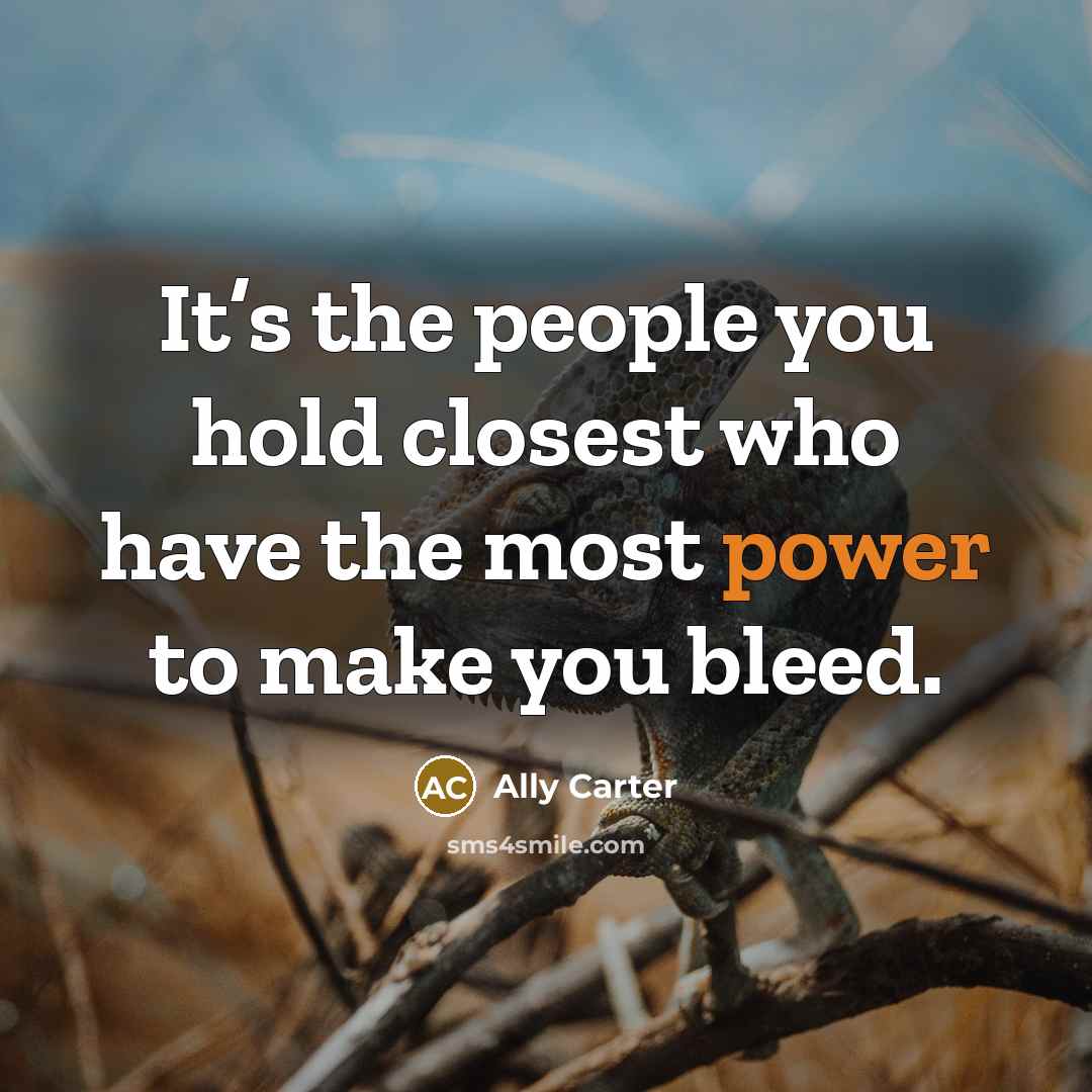 “It’s the people you hold closest who have the most…” quote by Ally Carter
