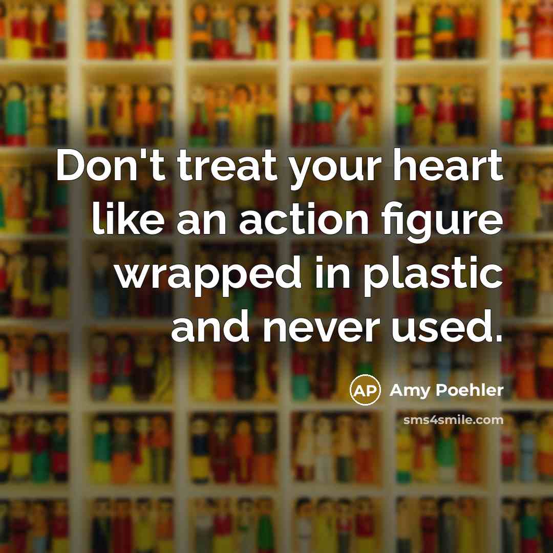 “Don't treat your heart like an action figure wrapped in…” quote by Amy Poehler