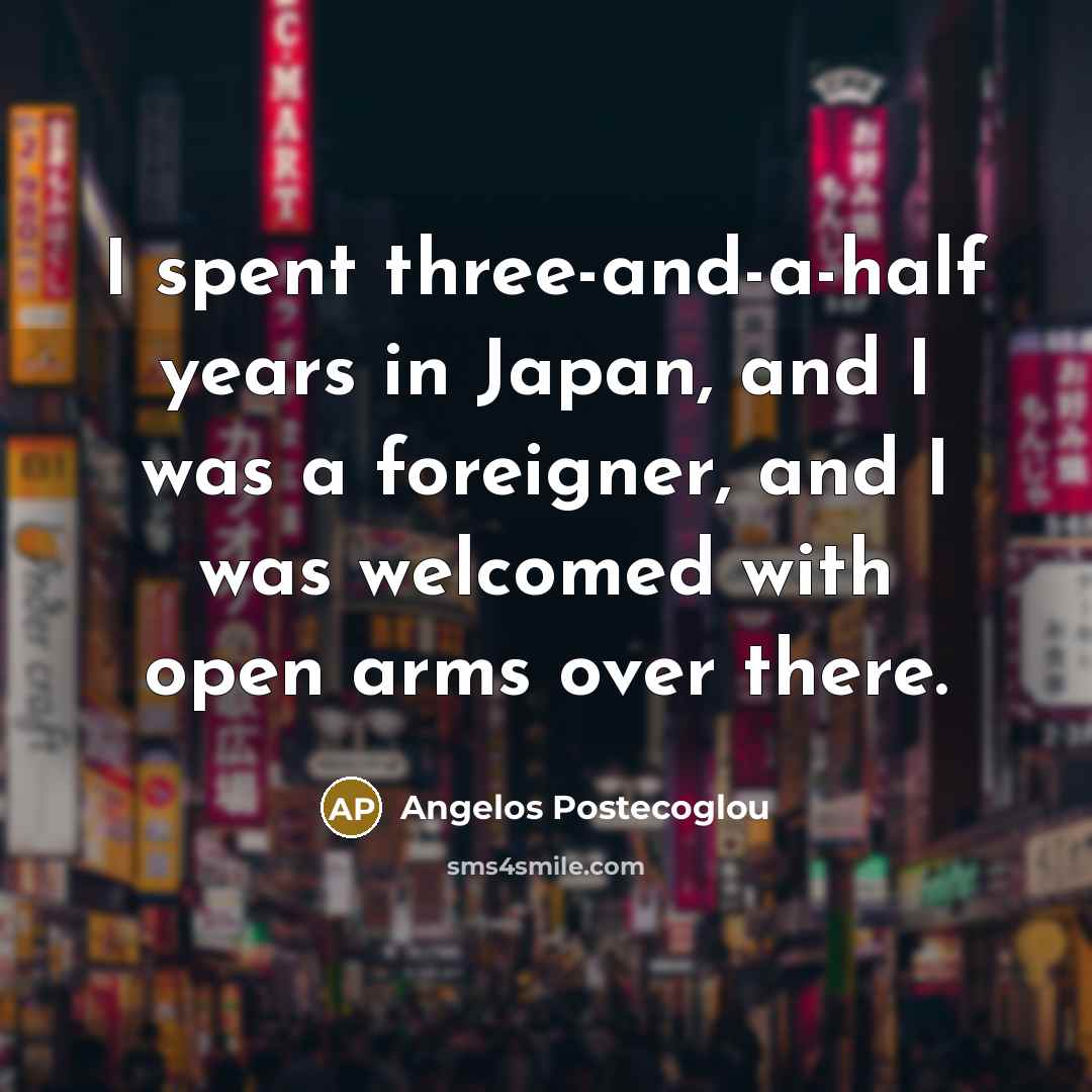 “I spent three-and-a-half years in Japan, and I was a…” quote by Angelos Postecoglou