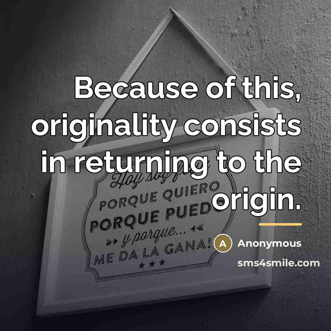 “Because of this, originality consists in returning to the origin.…” quote by Anonymous