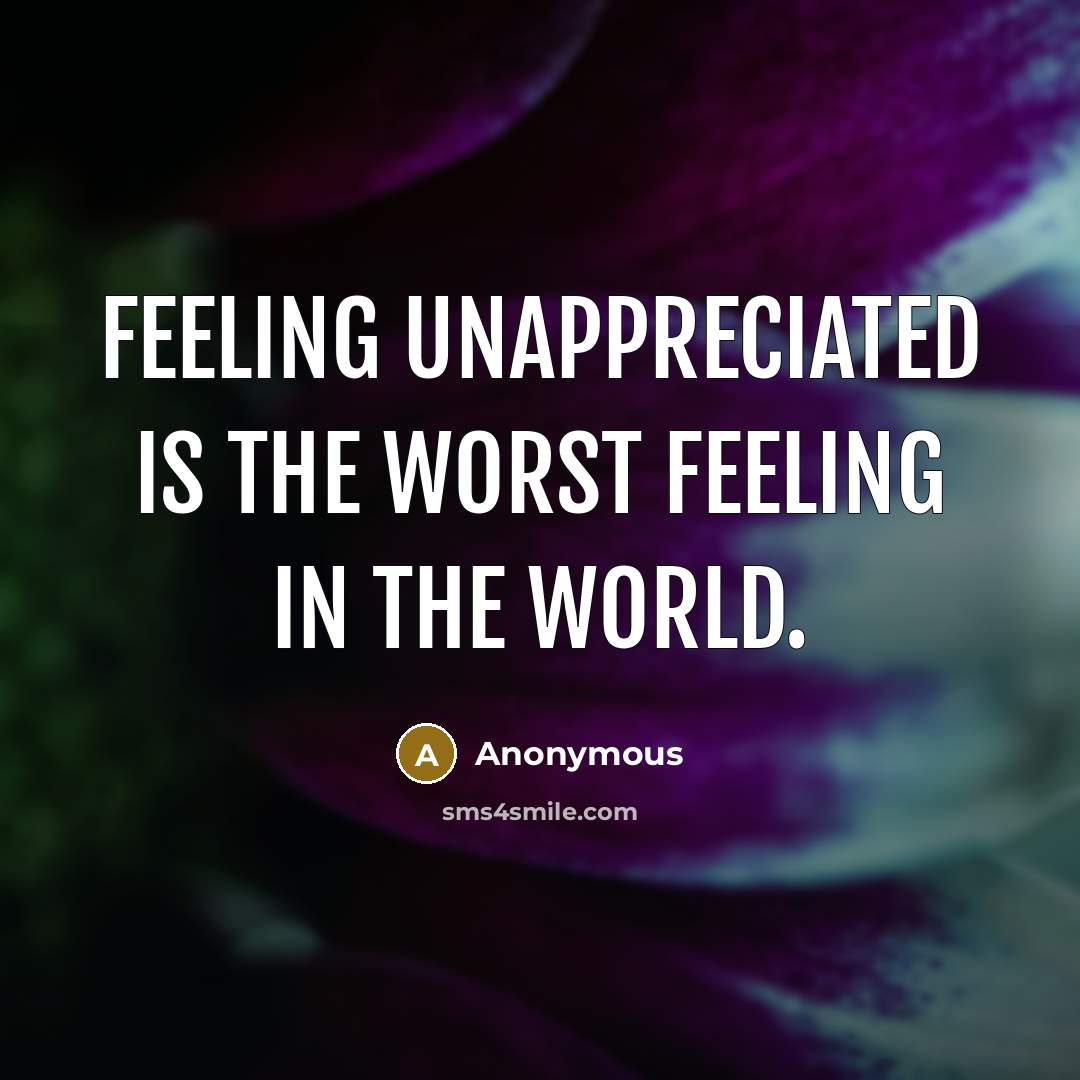 “Feeling unappreciated is the worst feeling in the world.…” quote by Anonymous
