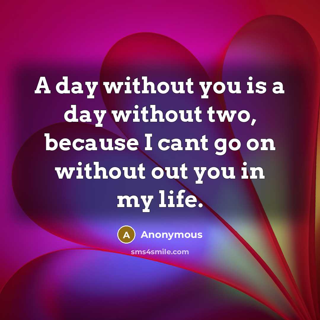 “A day without you is a day without two, because…” quote by Anonymous