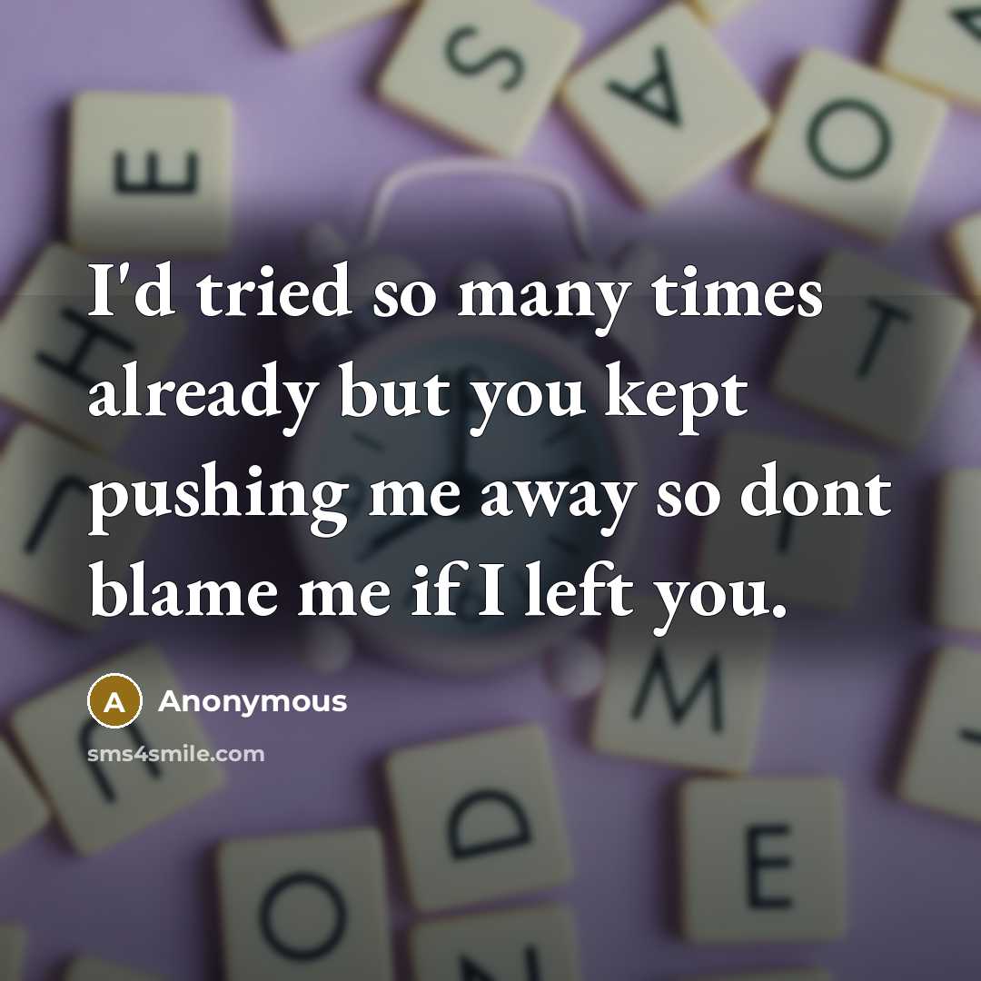 “I'd tried so many times already but you kept pushing me away so dont blame me if I left you.” quote by Anonymous