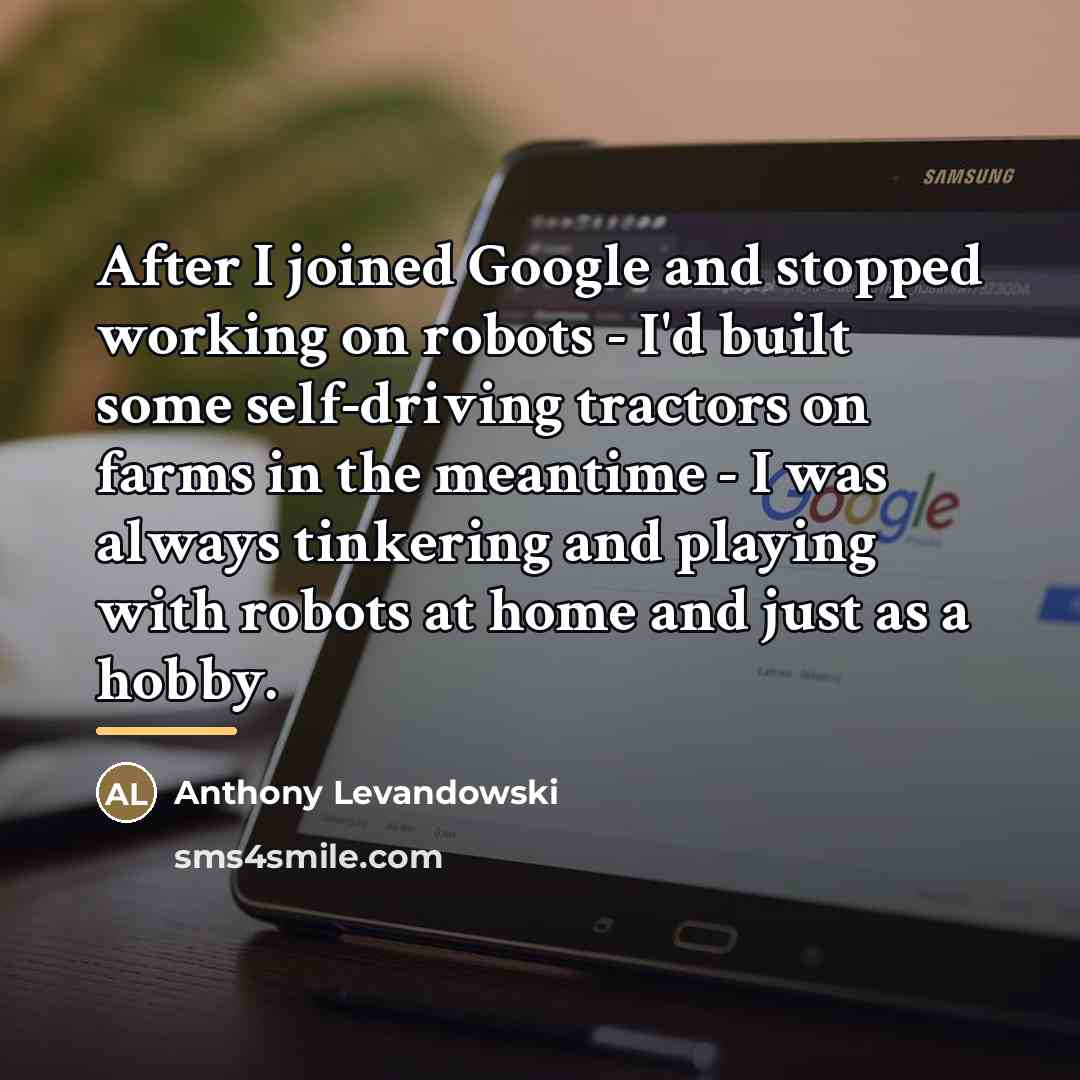 “After I joined Google and stopped working on robots -…” quote by Anthony Levandowski