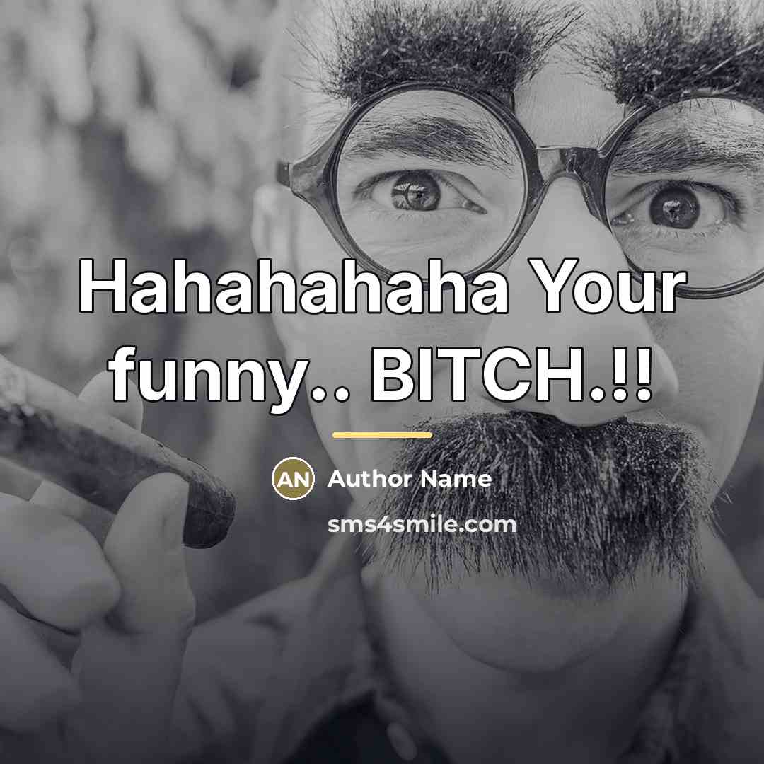 “Hahahahaha Your funny.. BITCH.!!…” quote by Author Name