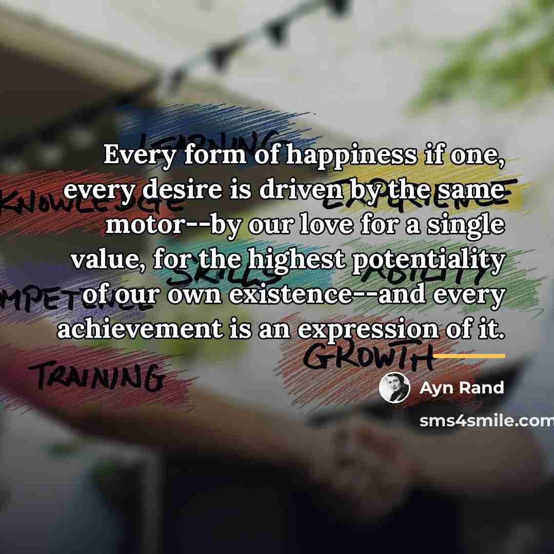 “Every form of happiness if one, every desire is driven…” quote by Ayn Rand