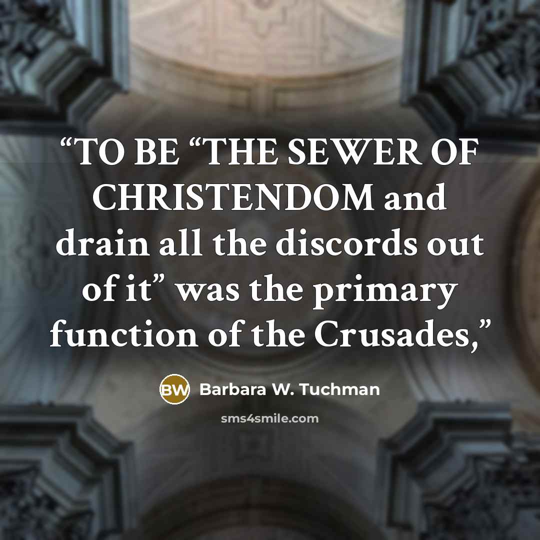 “TO BE “THE SEWER OF CHRISTENDOM and drain all the discords out of it” was the primary function of the Crusades,” quote by Barbara W. Tuchman