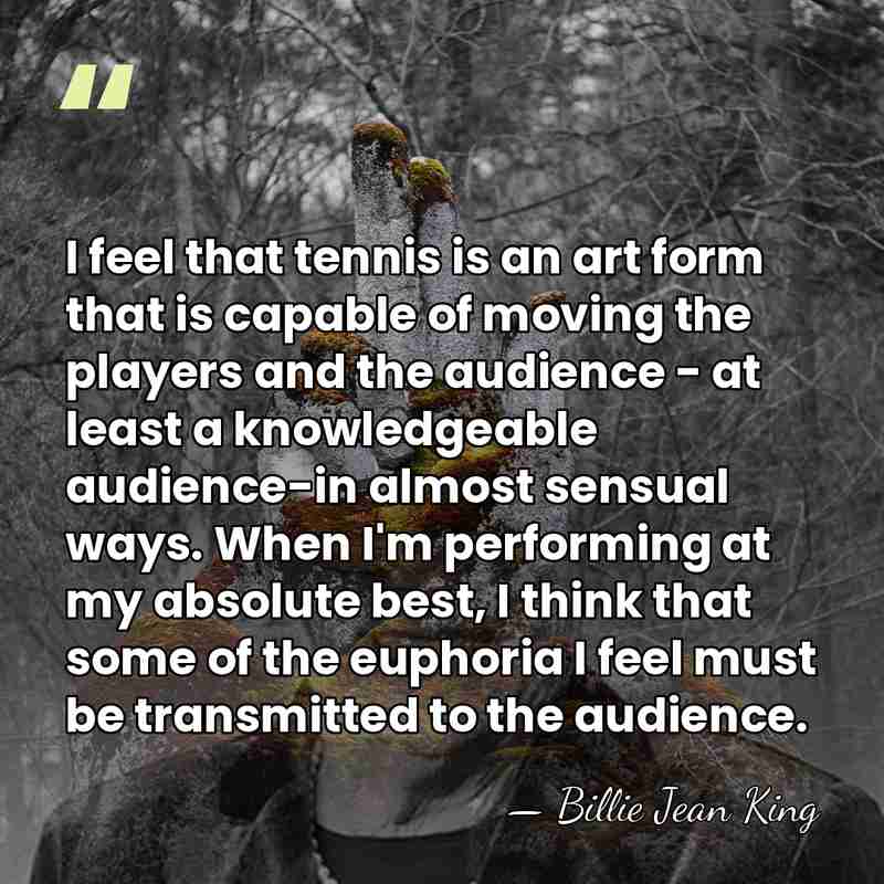 I feel that tennis is an art form that is capable of&hellip; - Billie Jean King