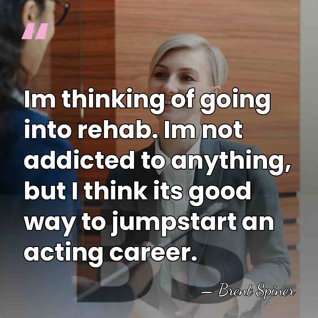 Im thinking of going into rehab. Im not addicted to anything, but&hellip; - Brent Spiner