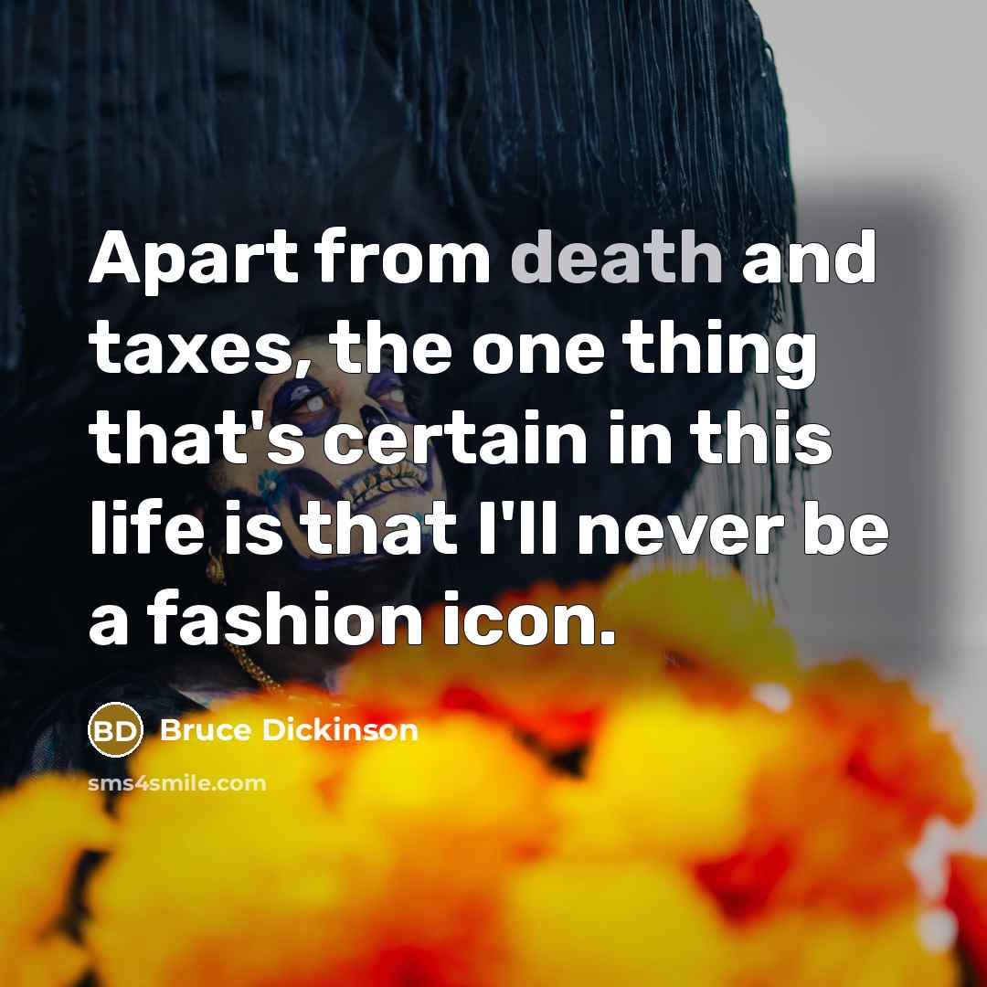 “Apart from death and taxes, the one thing that's certain…” quote by Bruce Dickinson