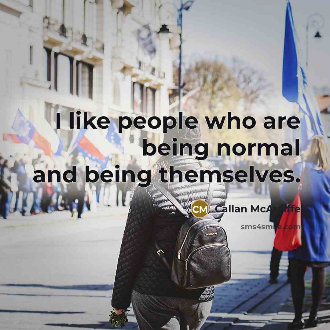 “I like people who are being normal and being themselves.” quote by Callan McAuliffe