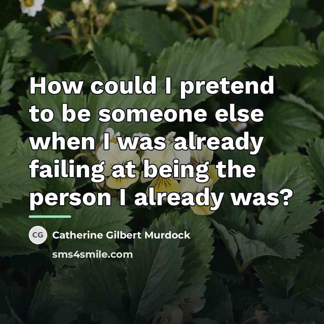 “How could I pretend to be someone else when I…” quote by Catherine Gilbert Murdock