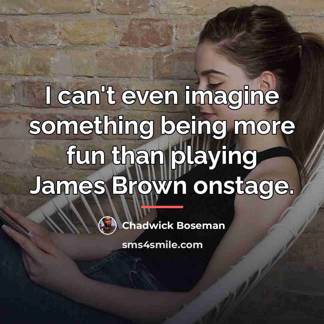 “I can't even imagine something being more fun than playing…” quote by Chadwick Boseman