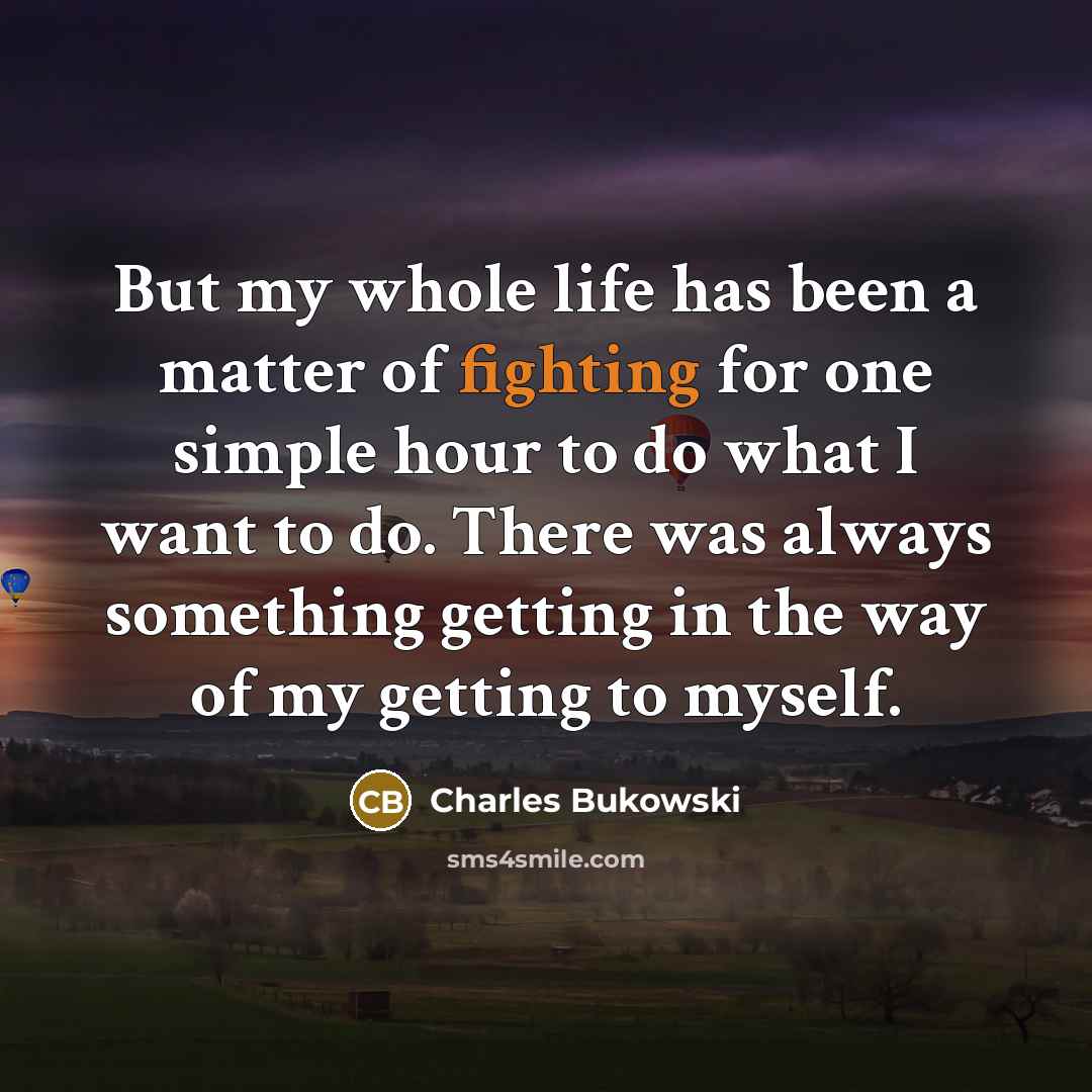“But my whole life has been a matter of fighting…” quote by Charles Bukowski
