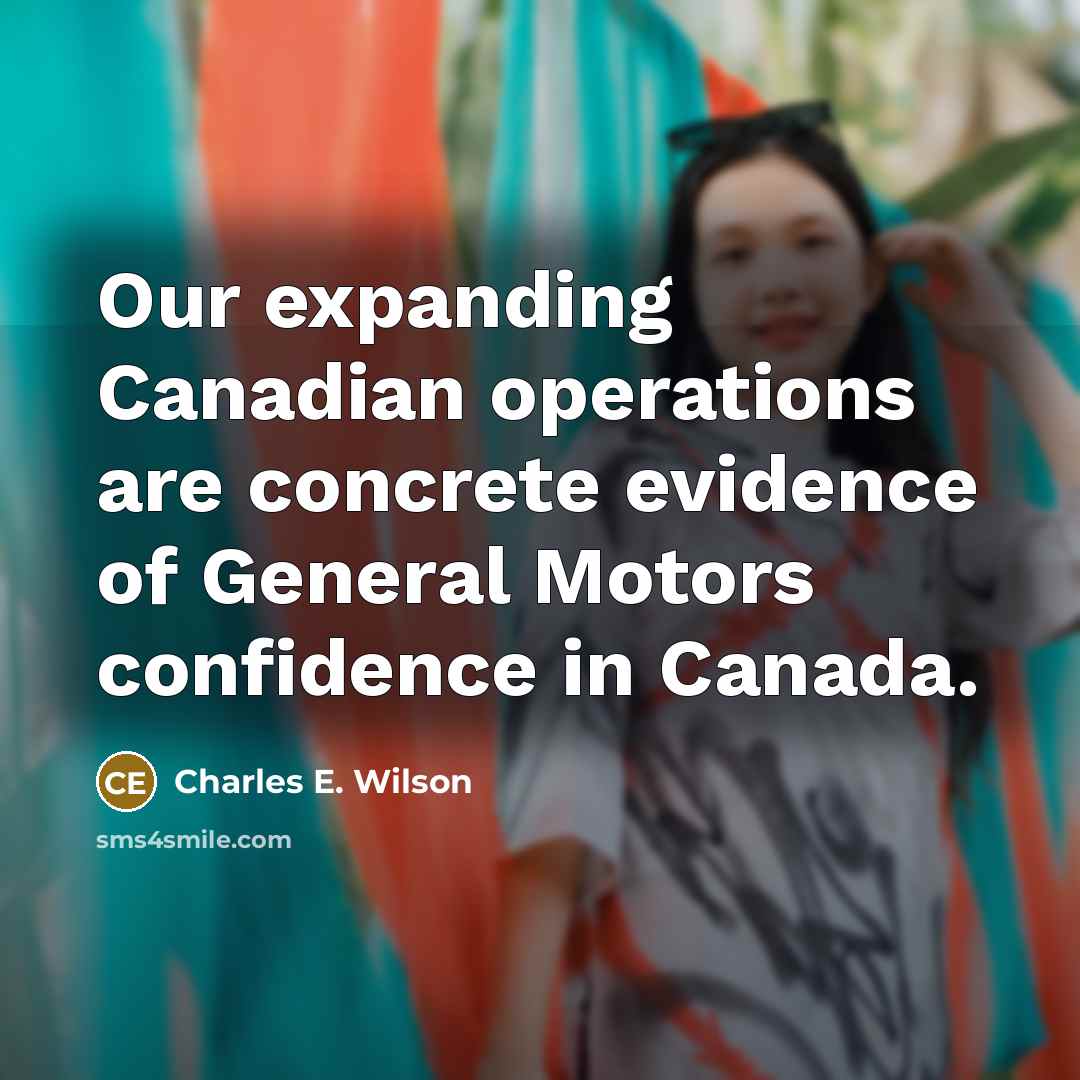 “Our expanding Canadian operations are concrete evidence of General Motors…” quote by Charles E. Wilson