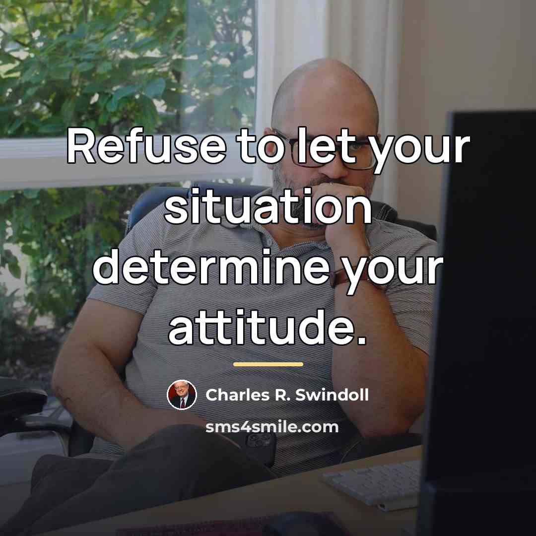 “Refuse to let your situation determine your attitude.…” quote by Charles R. Swindoll
