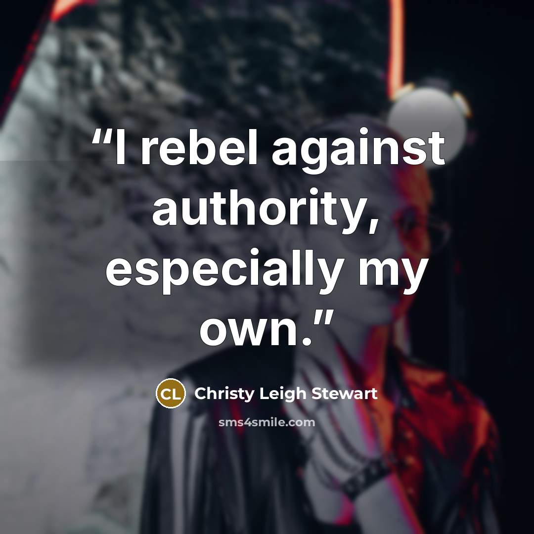 “I rebel against authority, especially my own.” quote by Christy Leigh Stewart