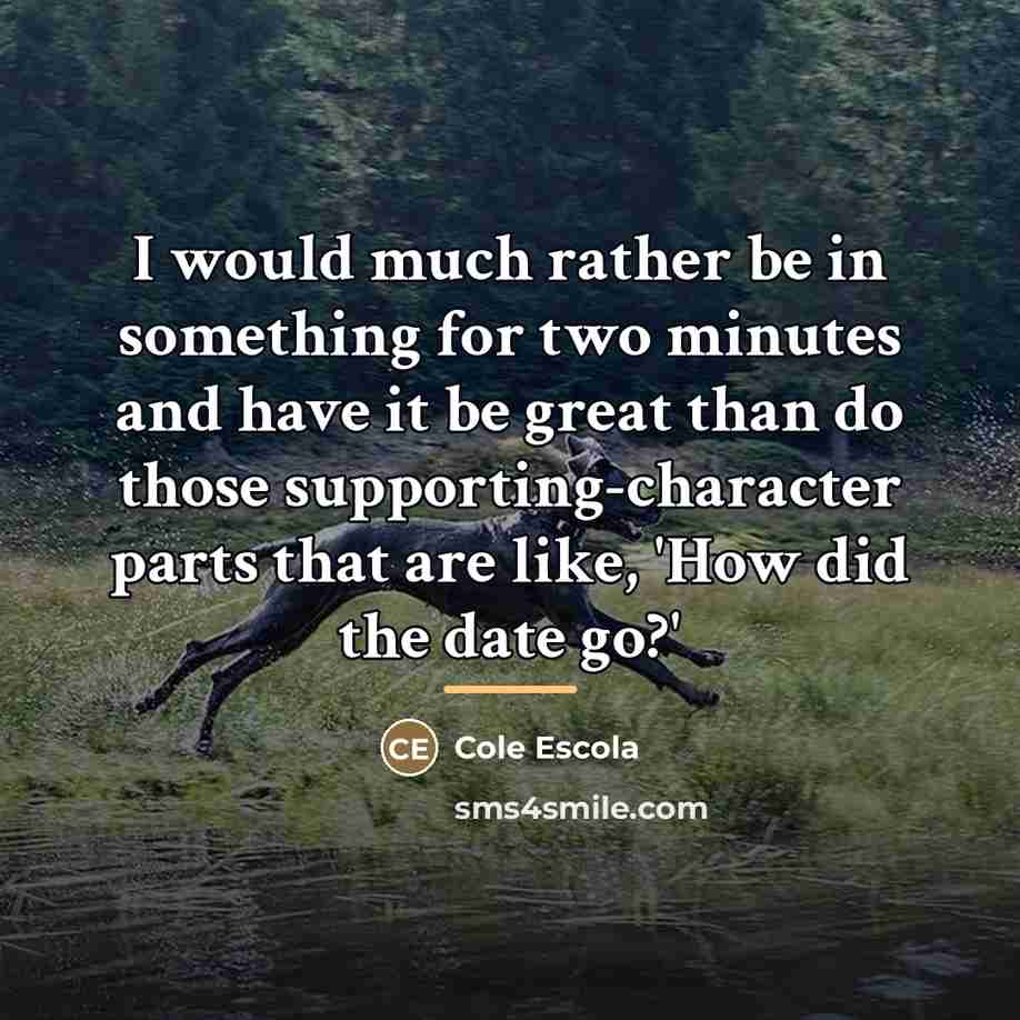 “I would much rather be in something for two minutes…” quote by Cole Escola