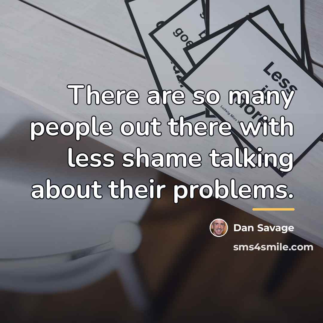 “There are so many people out there with less shame…” quote by Dan Savage