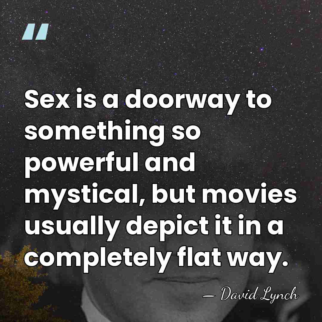 Sex is a doorway to something so powerful and mystical, but movies&hellip; - David Lynch