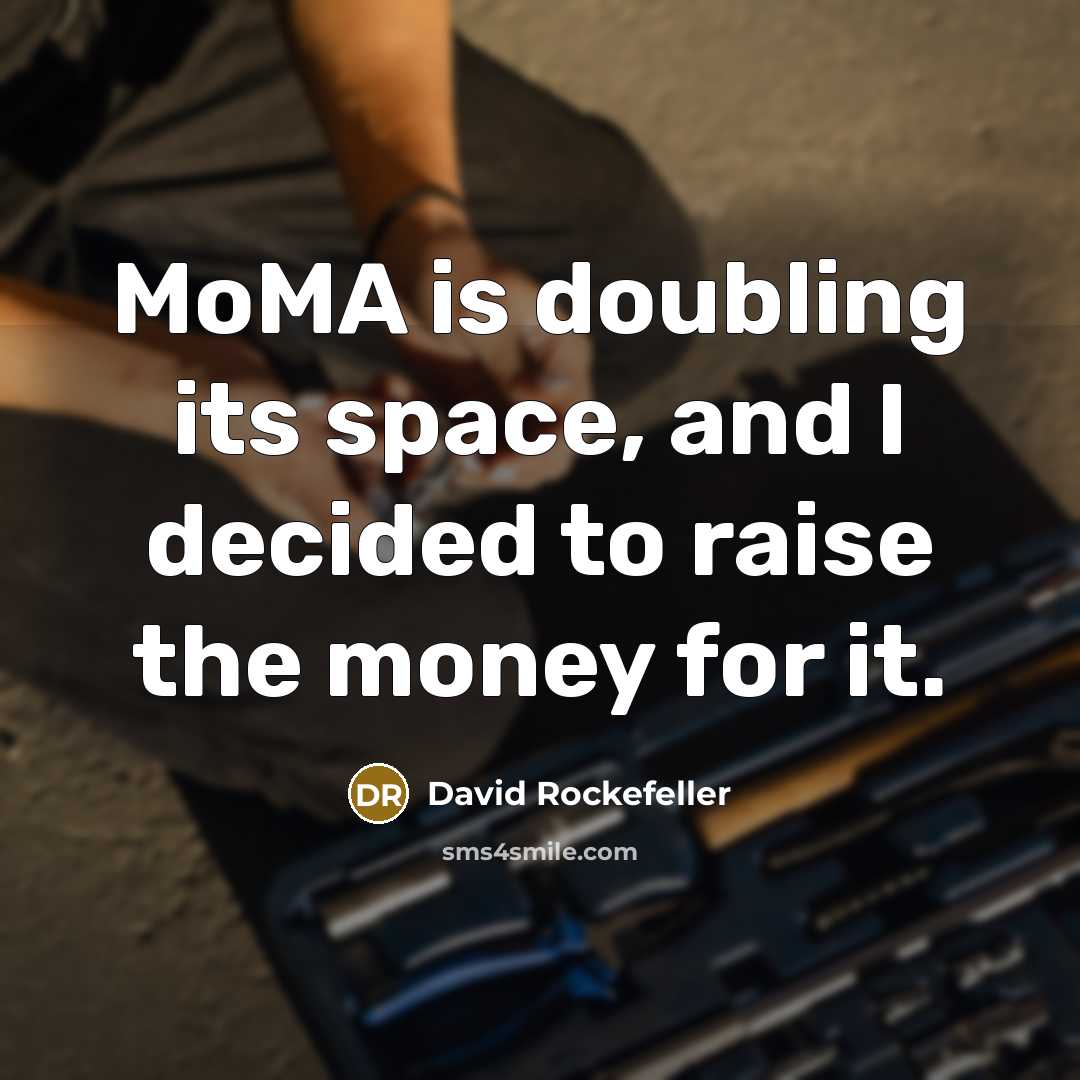 “MoMA is doubling its space, and I decided to raise the money for it.” quote by David Rockefeller