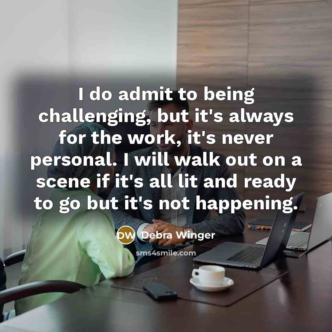 “I do admit to being challenging, but it's always for…” quote by Debra Winger