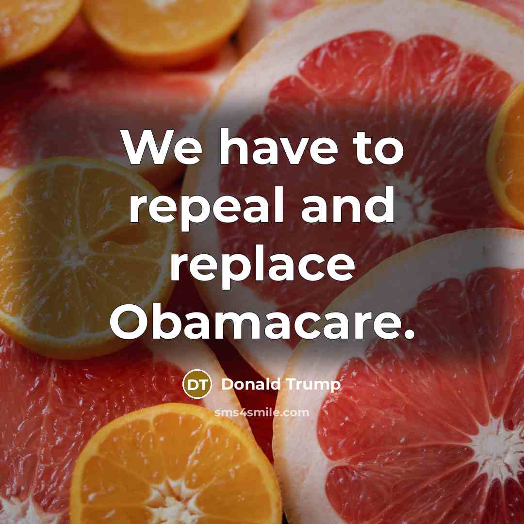 “We have to repeal and replace Obamacare.” quote by Donald Trump