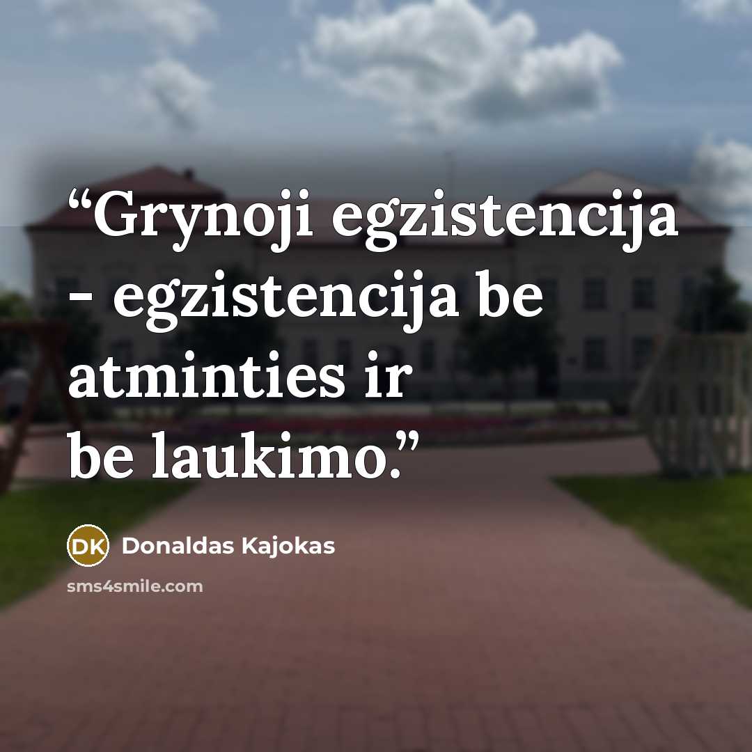 “Grynoji egzistencija - egzistencija be atminties ir be laukimo.” quote by Donaldas Kajokas