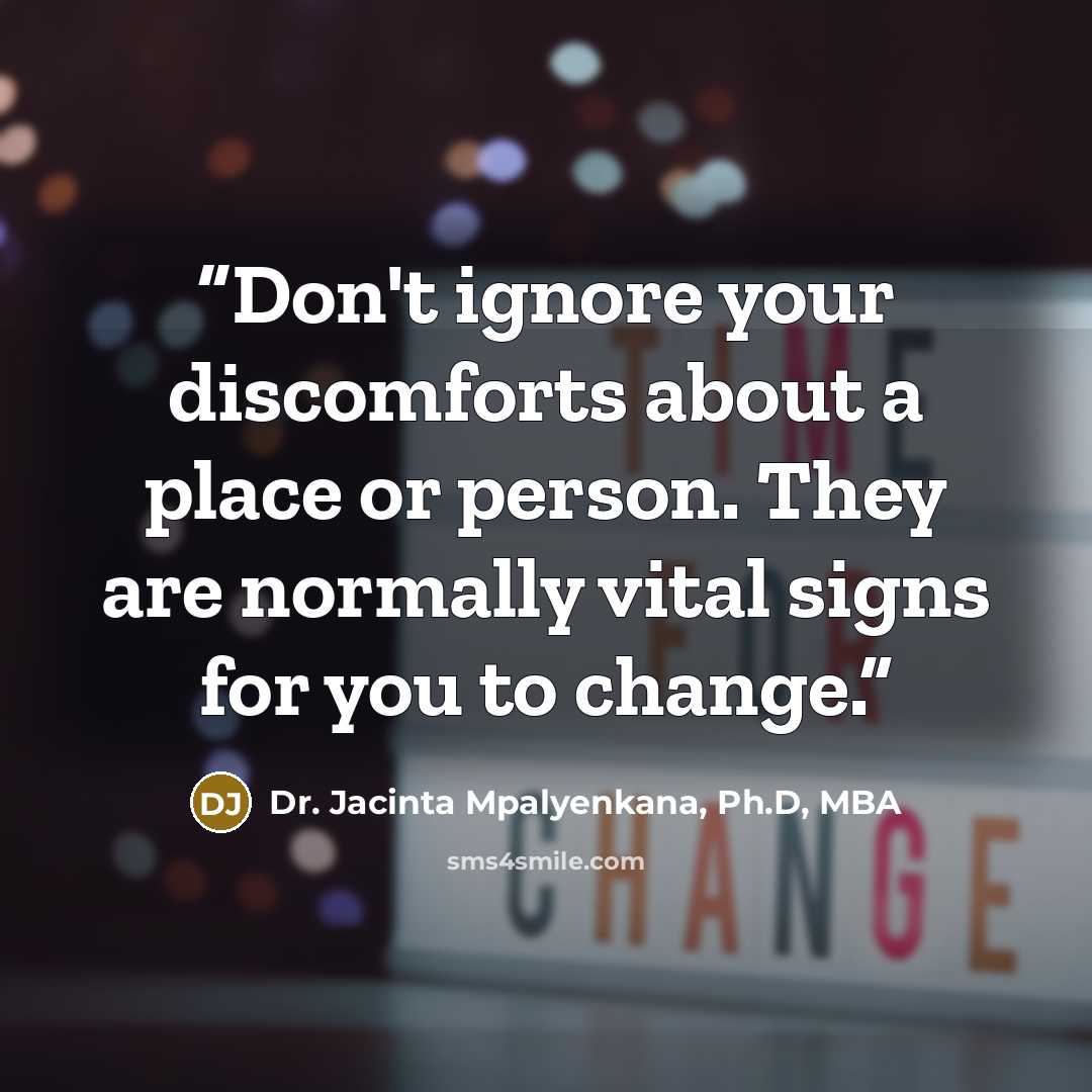 “Don't ignore your discomforts about a place or person. They are normally vital signs for you to change.” quote by Dr. Jacinta Mpalyenkana, Ph.D, MBA