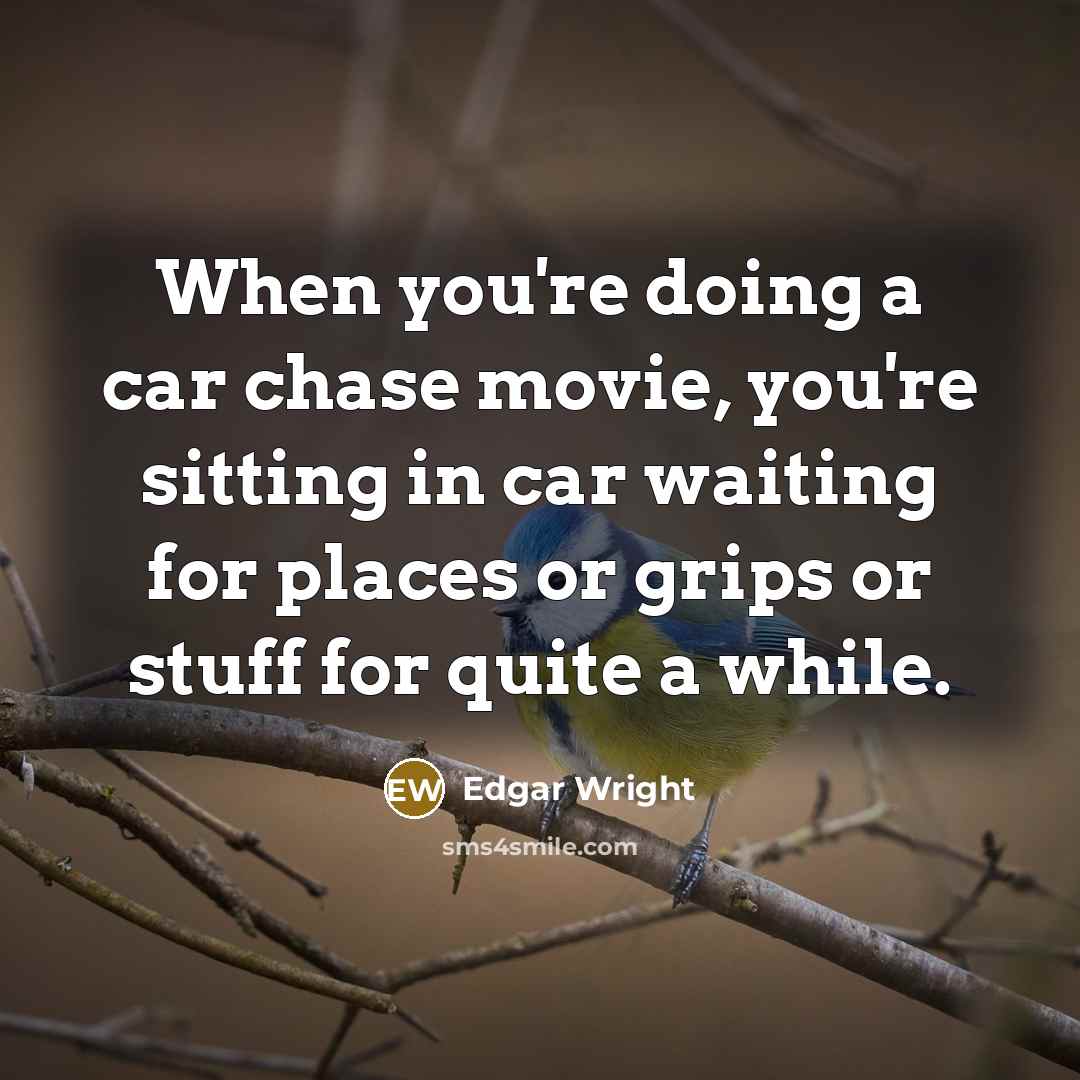 “When you're doing a car chase movie, you're sitting in…” quote by Edgar Wright