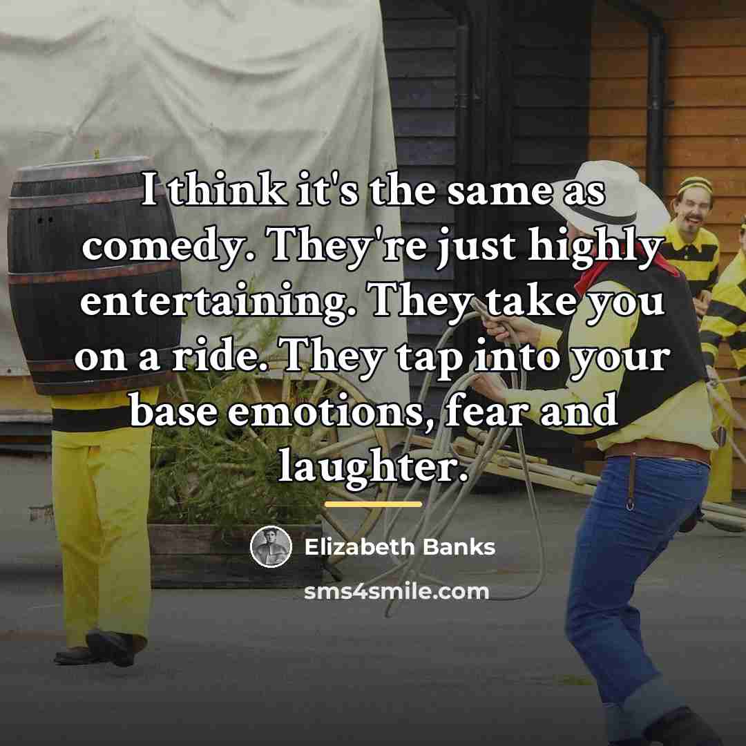 “I think it's the same as comedy. They're just highly…” quote by Elizabeth Banks