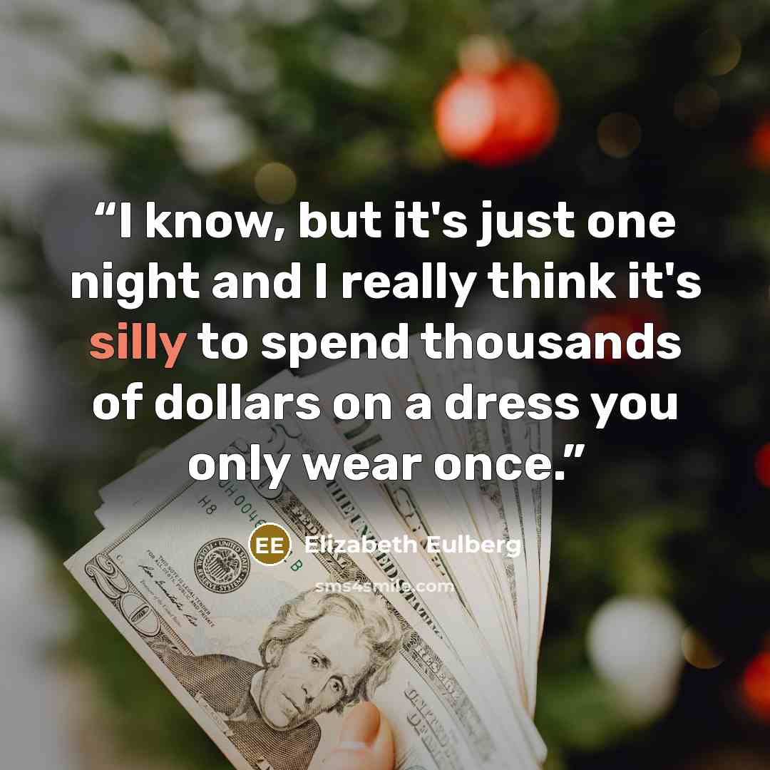 “I know, but it's just one night and I really think it's silly to spend thousands of dollars on a dress you only wear once.” quote by Elizabeth Eulberg