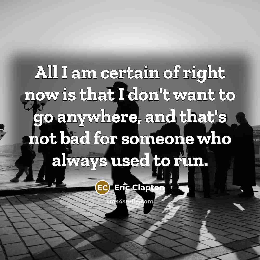 “All I am certain of right now is that I…” quote by Eric Clapton