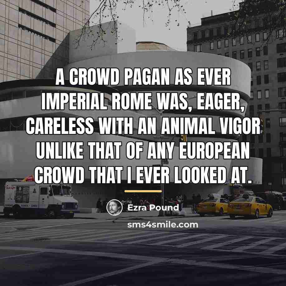 “A crowd pagan as ever imperial Rome was, eager, careless…” quote by Ezra Pound