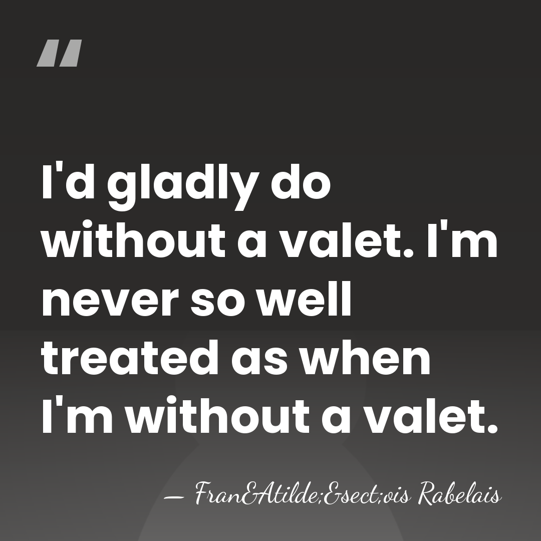 I'd gladly do without a valet. I'm never so well treated as&hellip; - Fran&Atilde;&sect;ois Rabelais