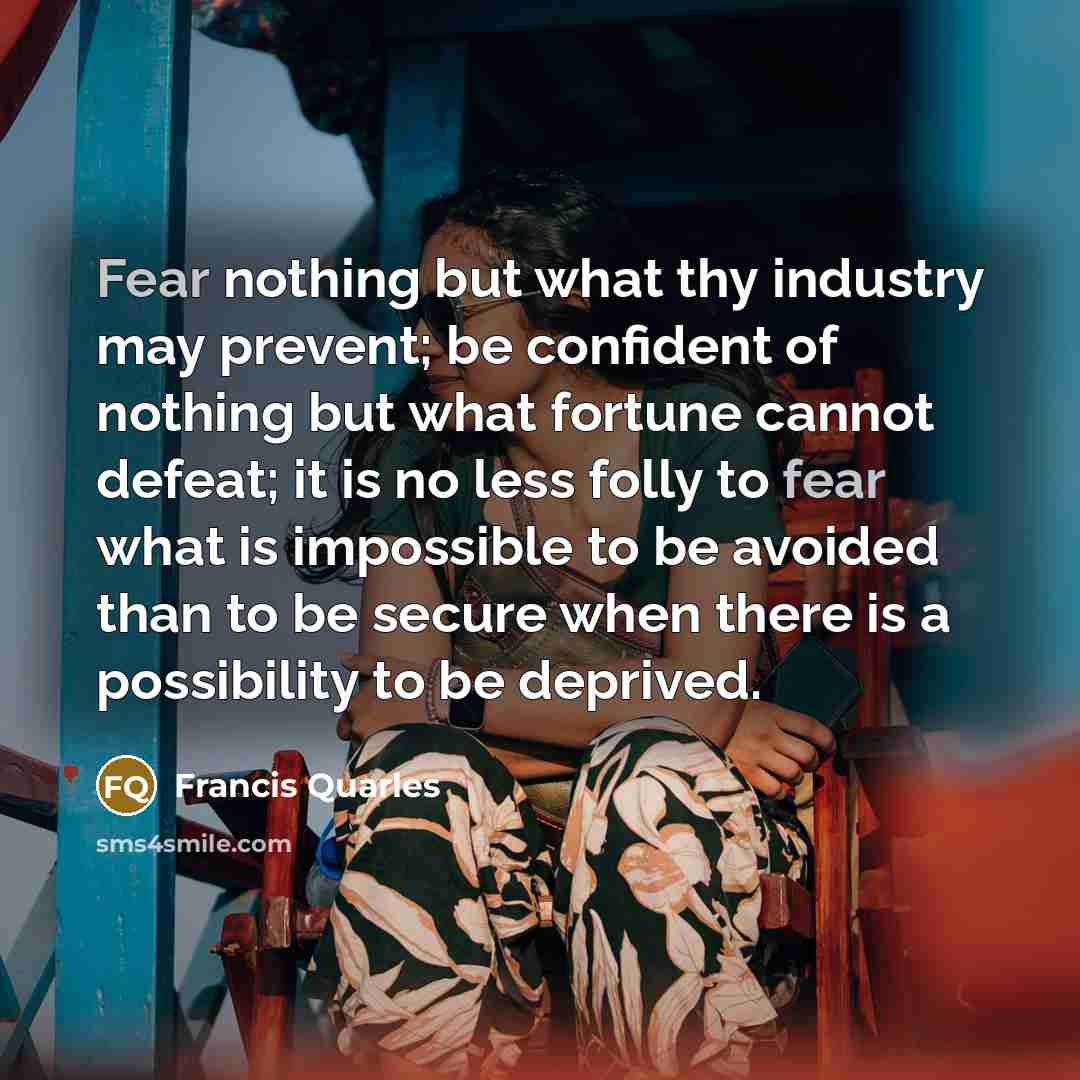 “Fear nothing but what thy industry may prevent; be confident…” quote by Francis Quarles
