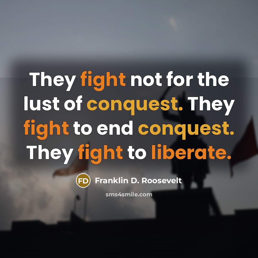 “They fight not for the lust of conquest. They fight…” quote by Franklin D. Roosevelt