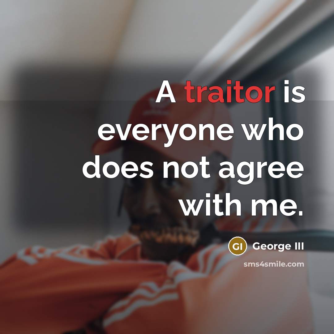 “A traitor is everyone who does not agree with me.…” quote by George III
