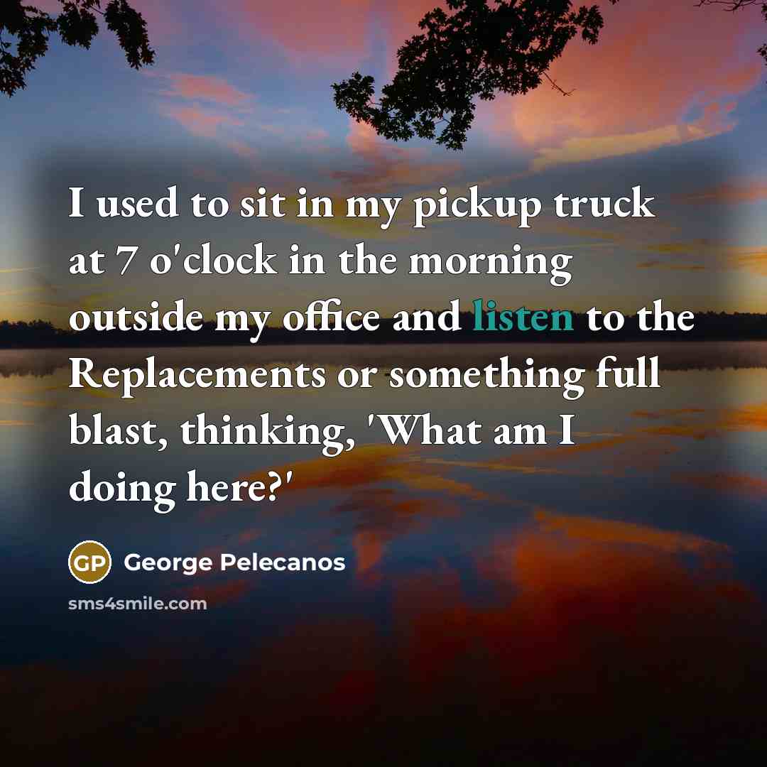 “I used to sit in my pickup truck at 7…” quote by George Pelecanos