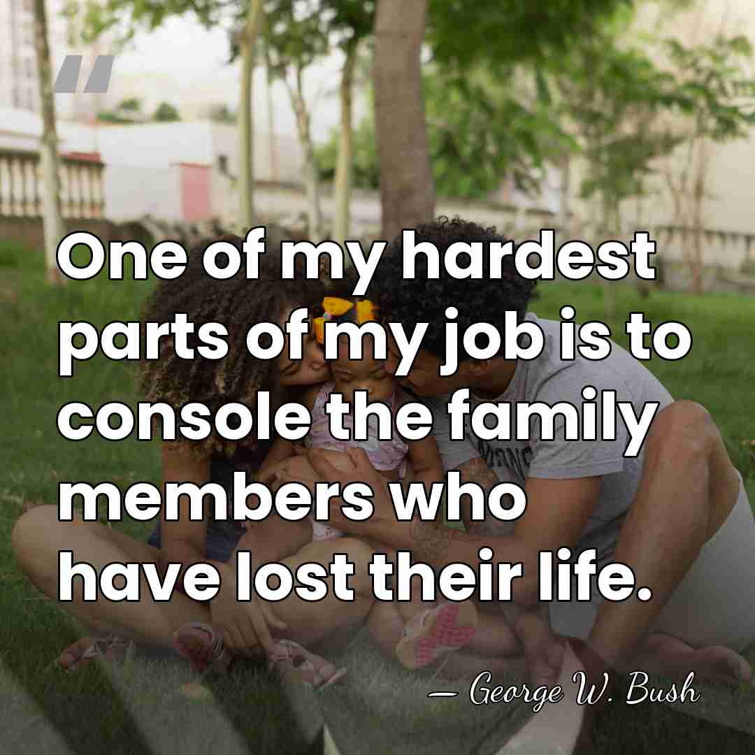 One of my hardest parts of my job is to console the&hellip; - George W. Bush